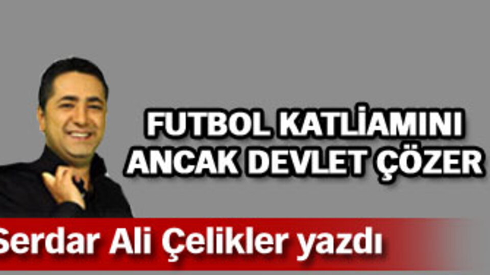 Futbol katliamını ancak devlet çözer