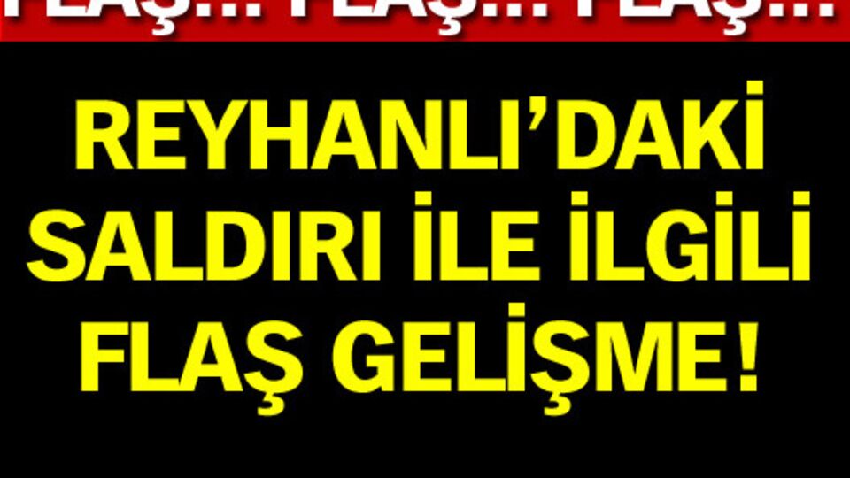 Reyhanlı'daki saldırı ile ilgili flaş gelişme!