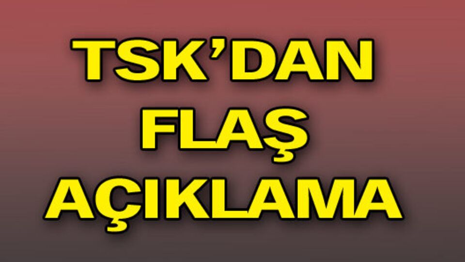TSK'dan flaş açıklama!