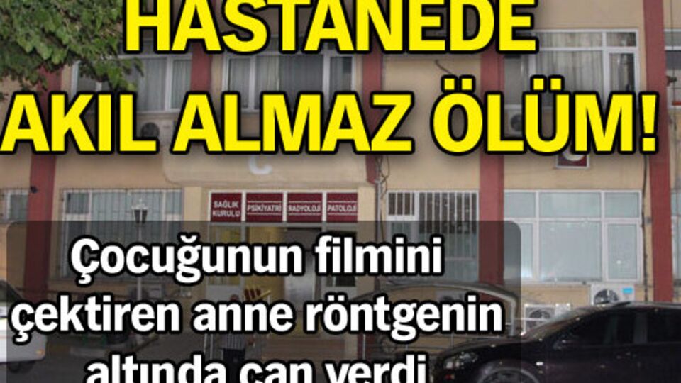 Hastanede akıl almaz ölüm!