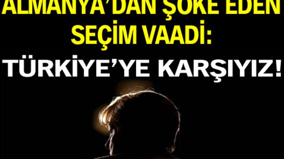 Almanya'da şoke eden seçim vaadi: Türkiye'ye karşıyız
