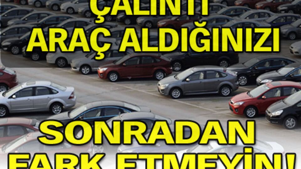 Çalıntı araç aldığınızı sonradan fark etmeyin!