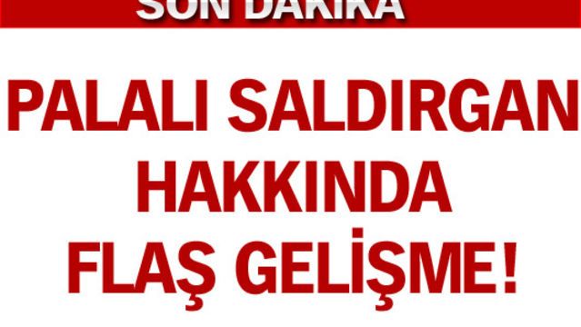 Palalı saldırgan hakkında flaş gelişme