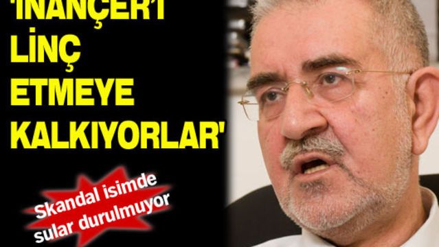 'İnançer'i linç etmeye kalkıyorlar'