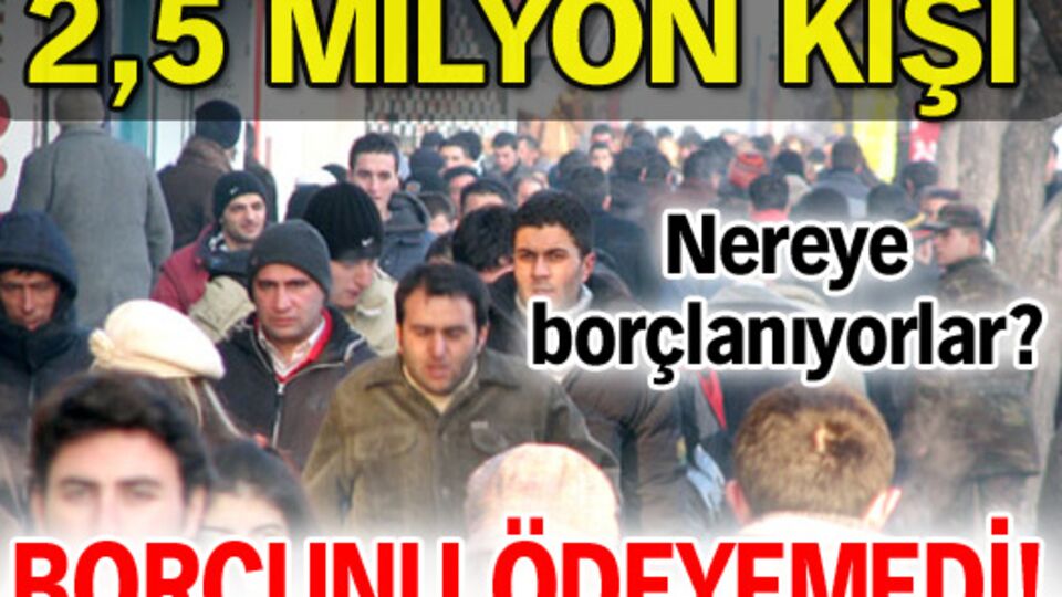 2,5 milyon kişi borcunu ödeyemedi!