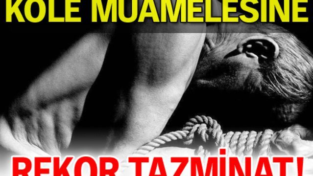 Köle muamelesine rekor tazminat!