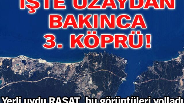 İşte uzaydan bakınca 3. köprü!