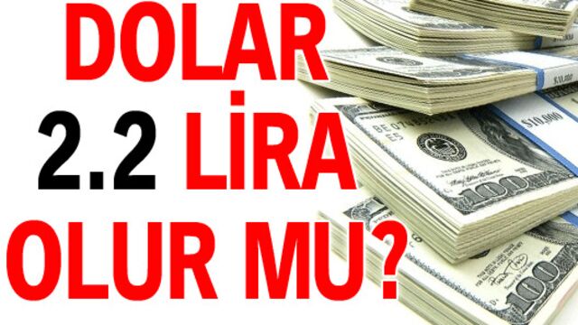 'Dolar 2.2 lira olacak'