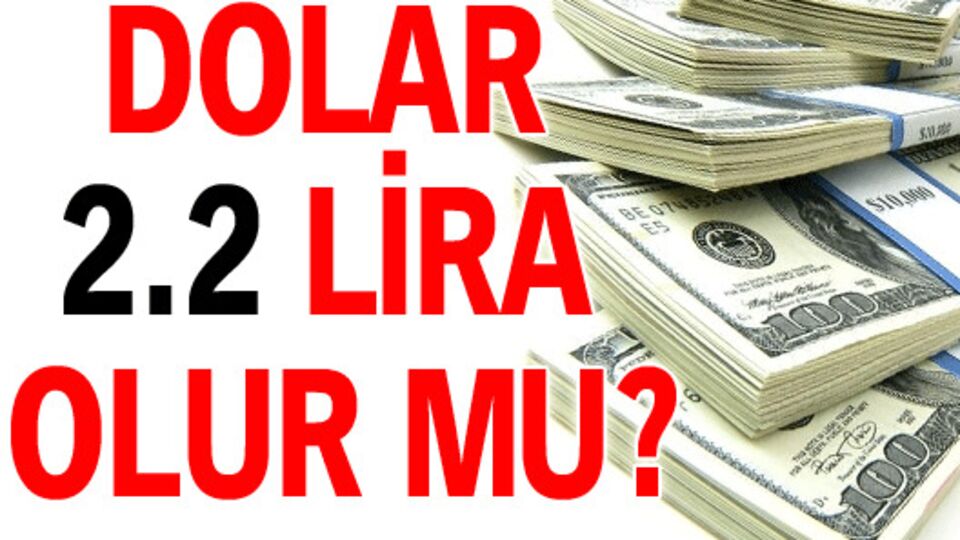 'Dolar 2.2 lira olacak'