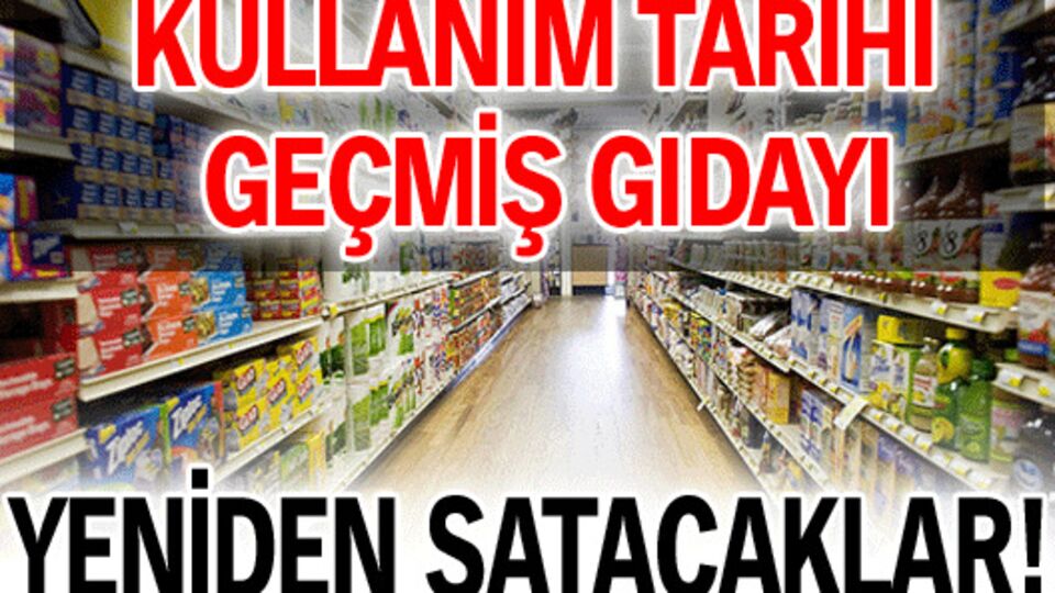 Tarihi geçmiş gıdayı yeniden satacaklar!
