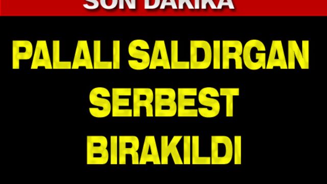 Palalı saldırgan serbest bırakıldı!