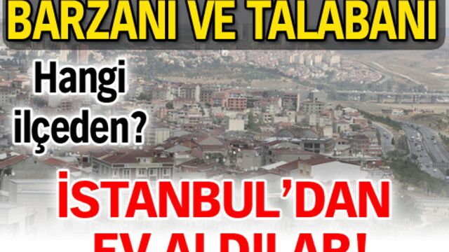 Barzani ve Talabani de bu ilçeden ev aldılar!