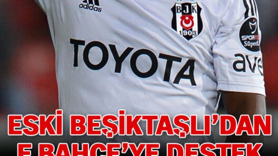 Eski Beşiktaşlı'dan F.Bahçe'ye destek