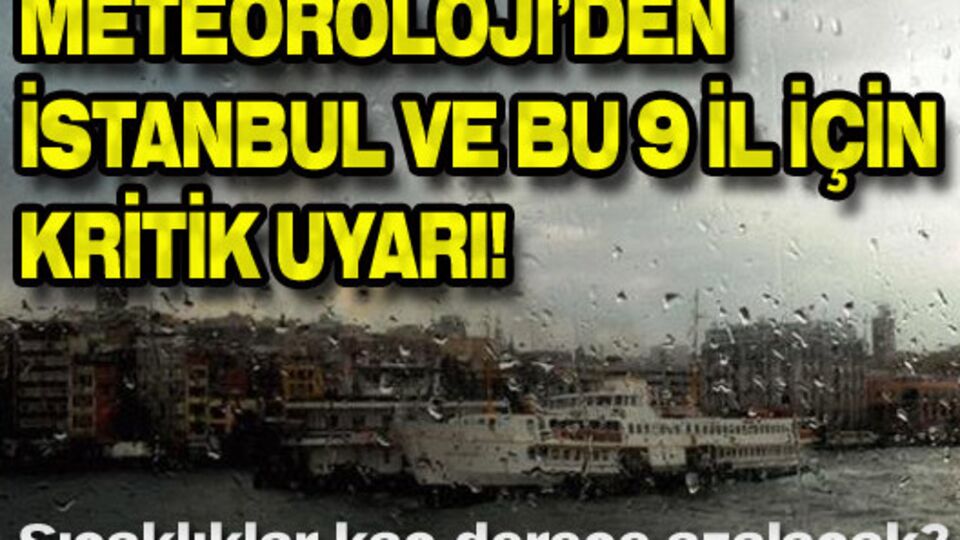Meteoroloji'den İstanbul ve bu 9 ile kritik uyarı!