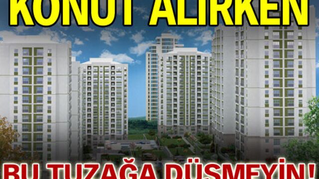 Konut alırken bu tuzağa düşmeyin!