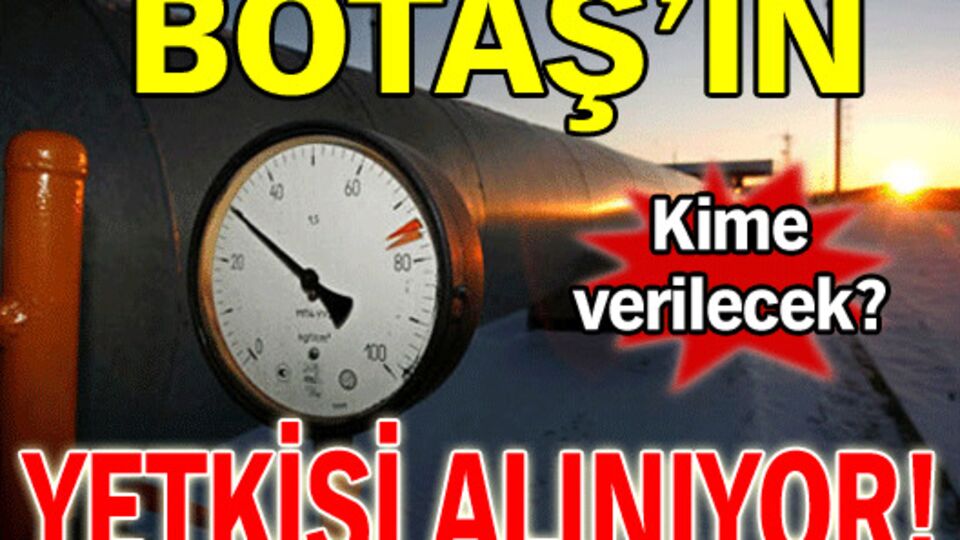 Botaş'ın yetkisi alınıyor!