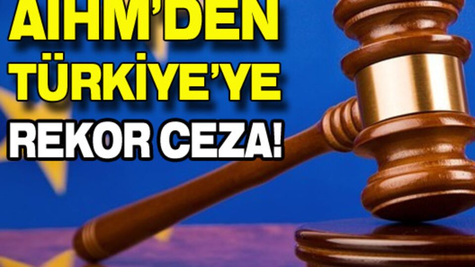 AİHM'den Türkiye'ye rekor ceza