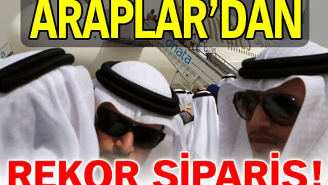 Araplar'dan rekor sipariş!