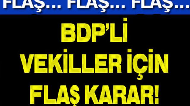 BDP'li vekiller için flaş karar!
