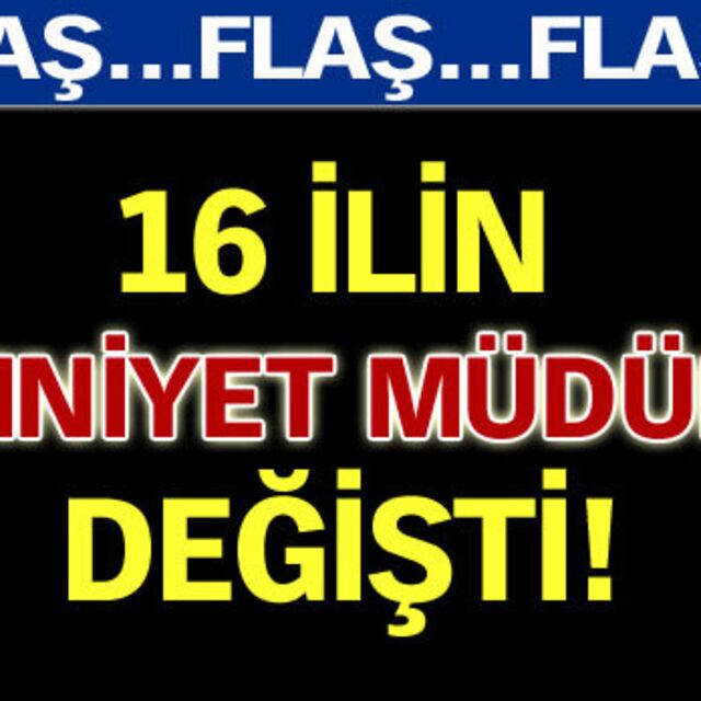 16 ilin emniyet müdürü değişti!