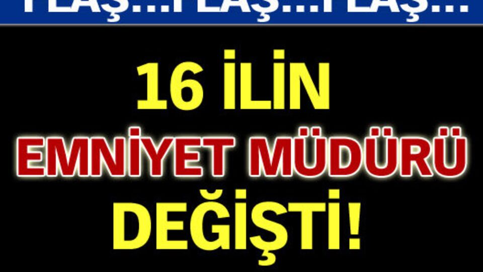 16 ilin emniyet müdürü değişti!