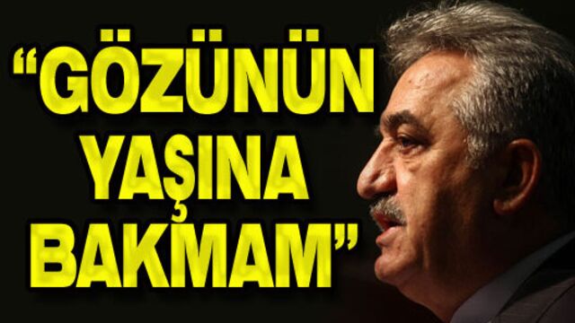"Gözünün yaşına bakmam"