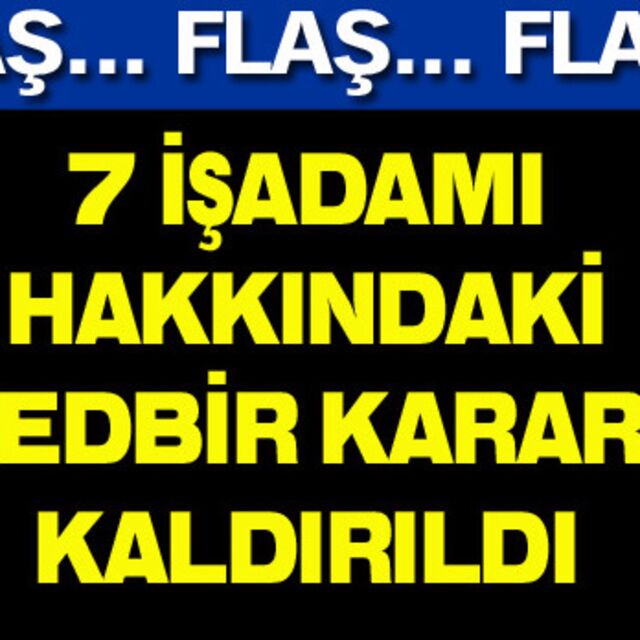 7 işadamı hakkındaki tedbir kararı kaldırıldı