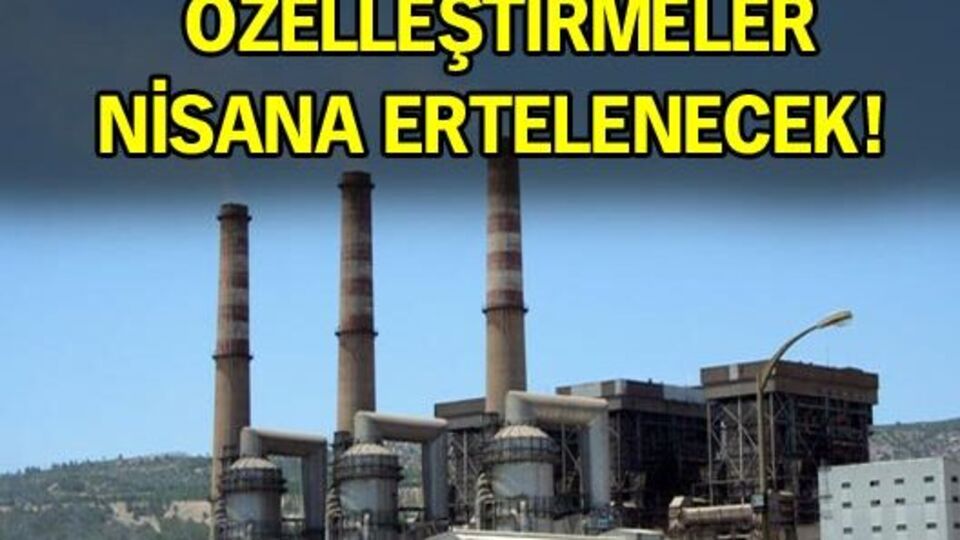 Özelleştirmeler nisana ertelenecek!