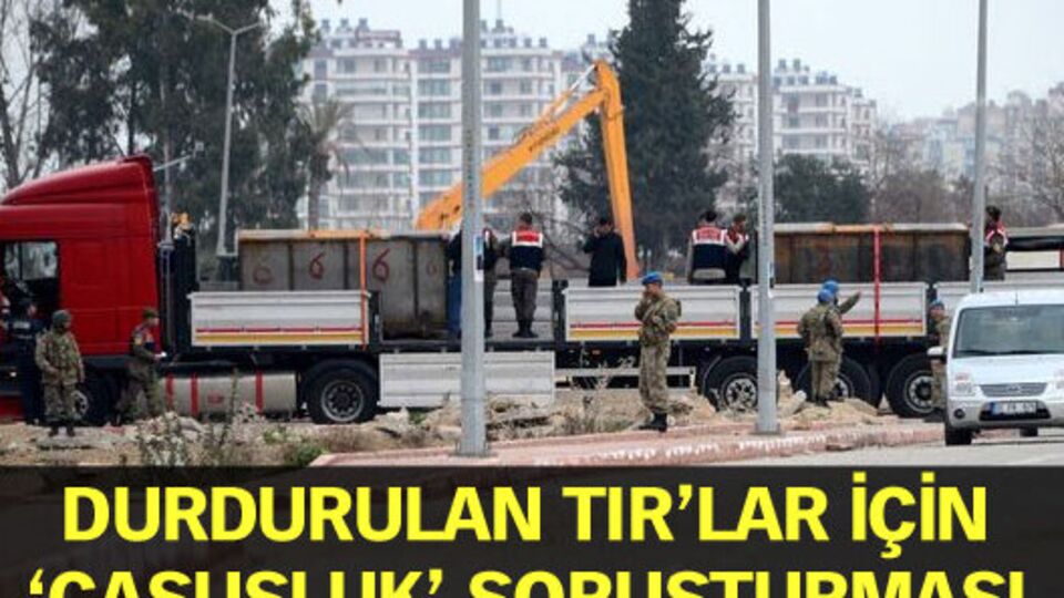 Durdurulan TIR'lar için 'casusluk' soruşturması