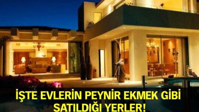 İşte evlerin peynir ekmek gibi satıldığı yerler!