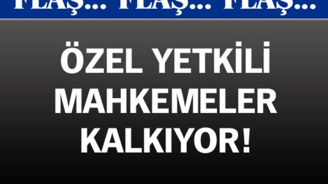Özel Yetkili Mahkemeler kalkıyor