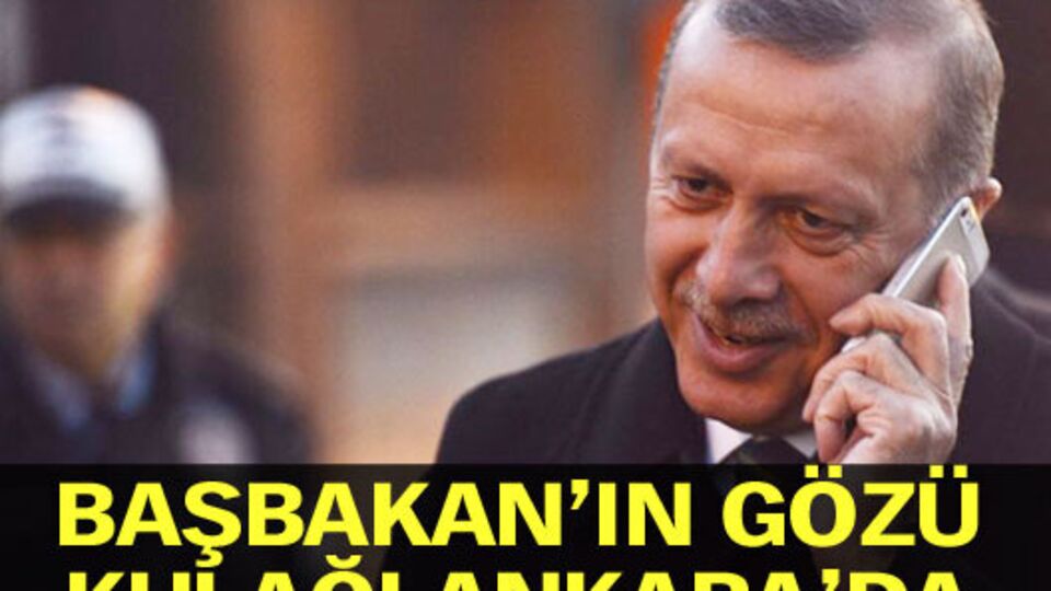 Başbakan'ın gözü kulağı Ankara'da