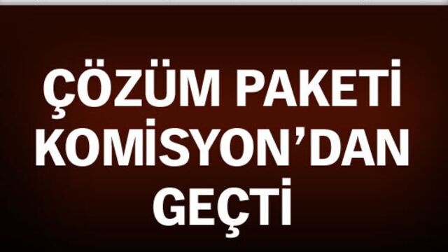 Çözüm paketi Komisyon'dan geçti