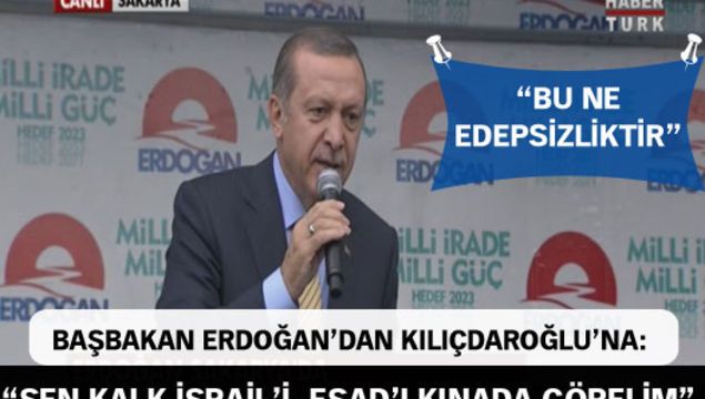 Başbakan Erdoğan'dan Kılıçdaroğlu'na: Sen kalk İsrail'i, Esad'ı kına da görelim