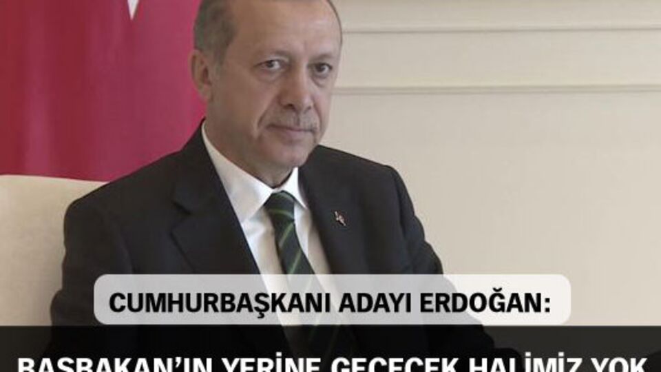 "Başbakan'ın yerine geçecek halimiz yok"