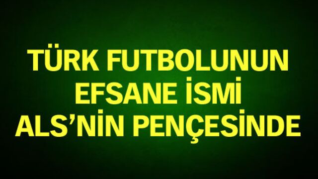 Efsane isim ALS'nin pençesinde
