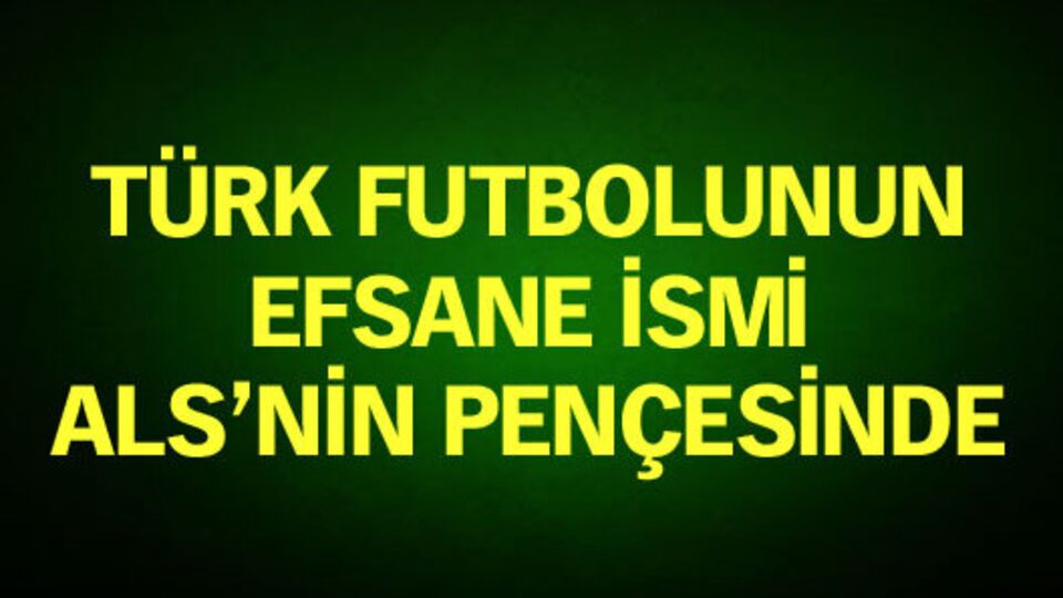 Efsane isim ALS'nin pençesinde