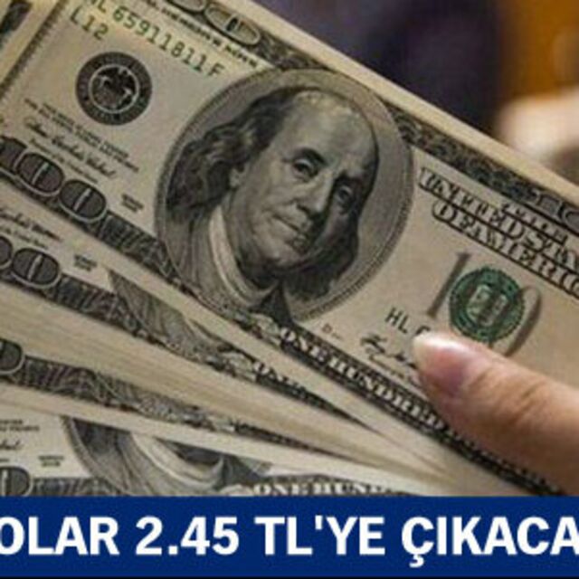 Dolar 2.45 TL'ye çıkacak!