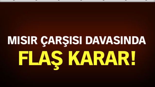 Mısır Çarşısı davasında flaş karar!