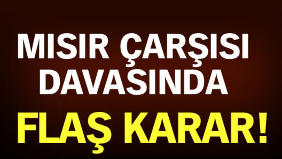 Mısır Çarşısı davasında flaş karar!