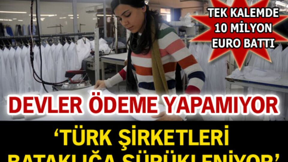'Türk şirketleri bataklığa sürükleniyor'
