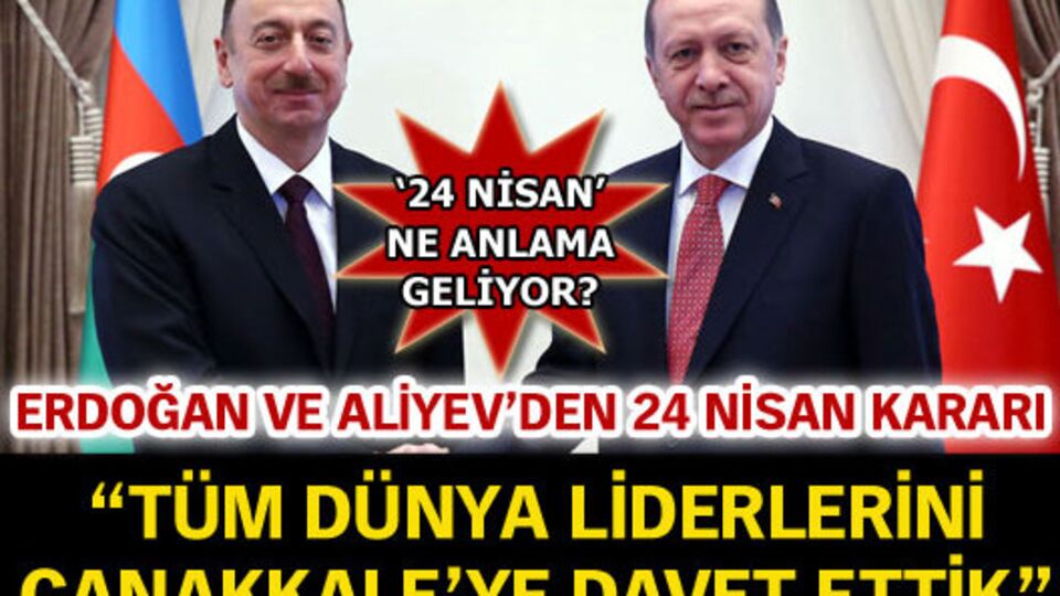 Erdoğan: 24 Nisan'da Aliyev kardeşimizle orada olacağız