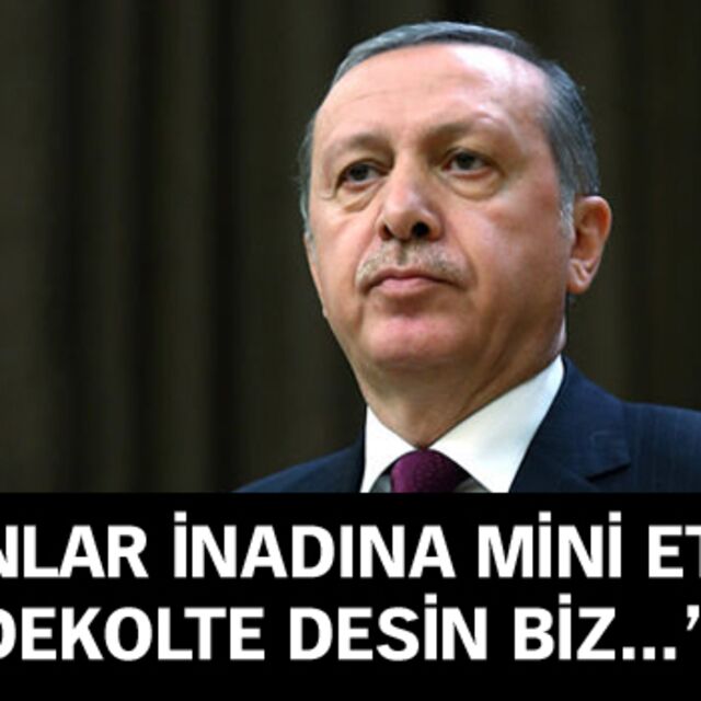 "Onlar inadına mini etek inadına dekolte desin..."