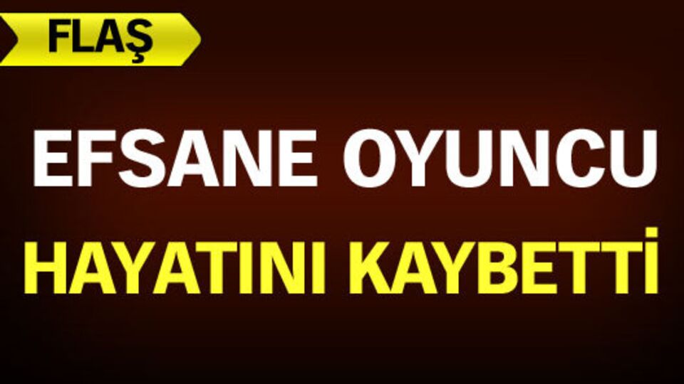 Efsane oyuncu hayatını kaybetti