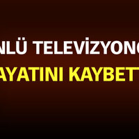 Ünlü televizyoncu hayatını kaybetti