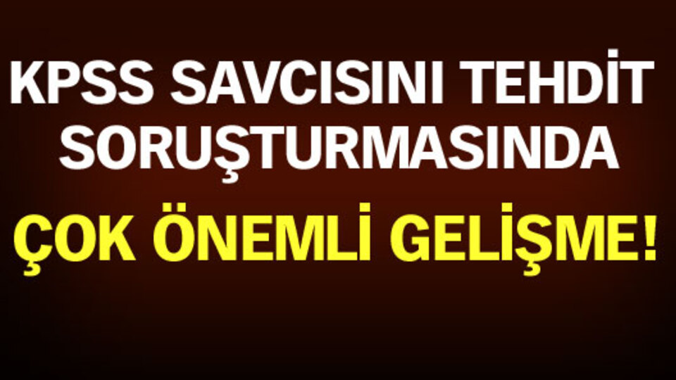 KPSS savcısını tehdit soruşturmasında çok önemli gelişme!