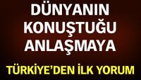 Dünyanın konuştuğu anlaşmaya Türkiye'den ilk yorum!