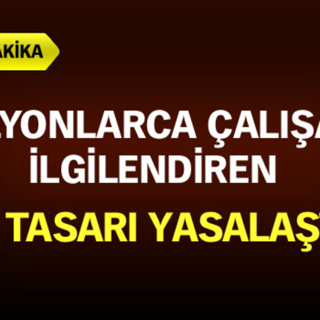 Milyonlarca çalışanı ilgilendiren o tasarı yasalaştı!