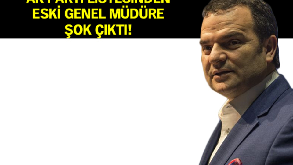 AK Parti listesinden eski genel müdüre şok çıktı!