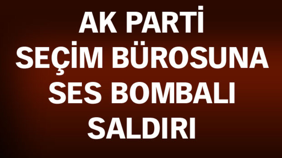 AK Parti seçim bürosuna ses bombalı saldırı